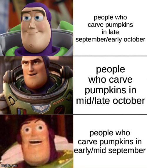 Better, best, blurst lightyear edition | people who carve pumpkins in late september/early october; people who carve pumpkins in mid/late october; people who carve pumpkins in early/mid september | image tagged in better best blurst lightyear edition,halloween | made w/ Imgflip meme maker