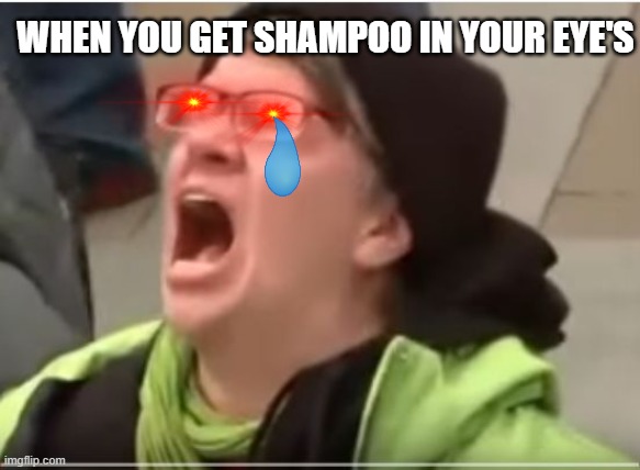 When You Get Shampoo In Your Eye | WHEN YOU GET SHAMPOO IN YOUR EYE'S | image tagged in screaming liberal,shampoo,pain,screaming,private internal screaming,shower | made w/ Imgflip meme maker