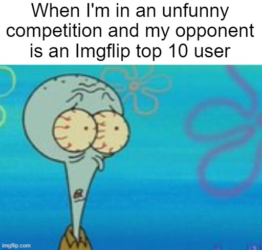 When I'm in an unfunny competition and my opponent is an Imgflip top 10 user | made w/ Imgflip meme maker