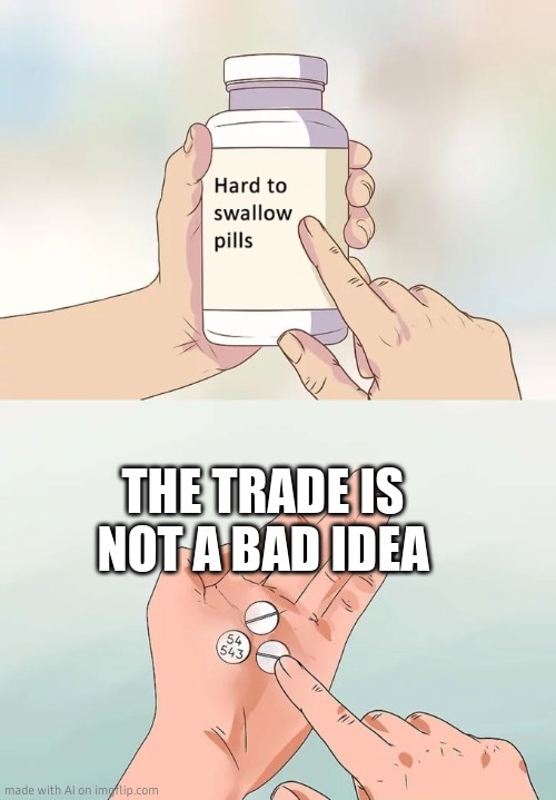 TheTradeIsGoodTheTradeIsGoodTheTradeIsGood | THE TRADE IS NOT A BAD IDEA | image tagged in memes,hard to swallow pills,thetrade,thetradeisgood,glorytothetrade | made w/ Imgflip meme maker
