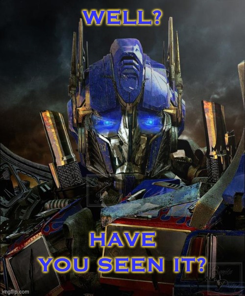 Optimus Prime | WELL? HAVE YOU SEEN IT? | image tagged in optimus prime | made w/ Imgflip meme maker