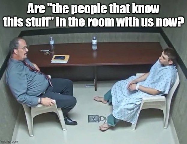 Are they in the room with us right now? | Are "the people that know this stuff" in the room with us now? | image tagged in are they in the room with us right now | made w/ Imgflip meme maker