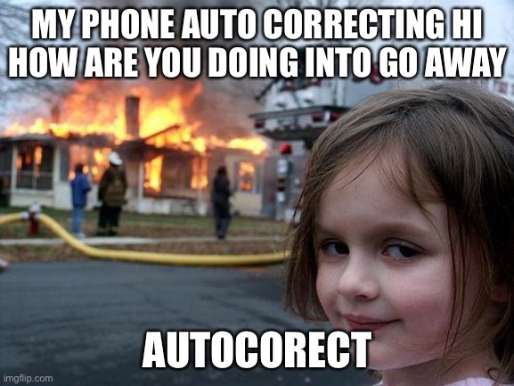 Disaster Girl | MY PHONE AUTO CORRECTING HI HOW ARE YOU DOING INTO GO AWAY; AUTOCORECT | image tagged in memes,disaster girl | made w/ Imgflip meme maker