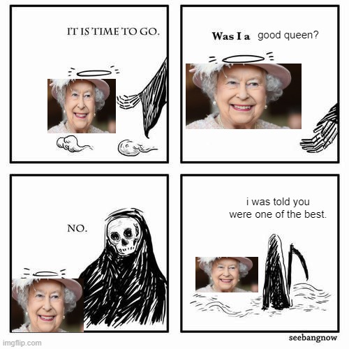 Rip Queen. :( |  good queen? i was told you were one of the best. | image tagged in it is time to go | made w/ Imgflip meme maker