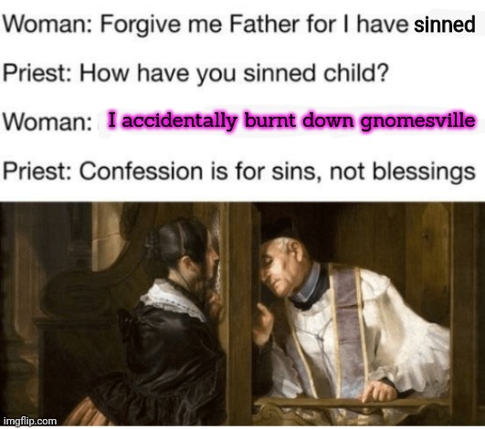 Confess your sins | sinned; I accidentally burnt down gnomesville | image tagged in confession,priest,nun,killing,gnomes,isnt a sin | made w/ Imgflip meme maker