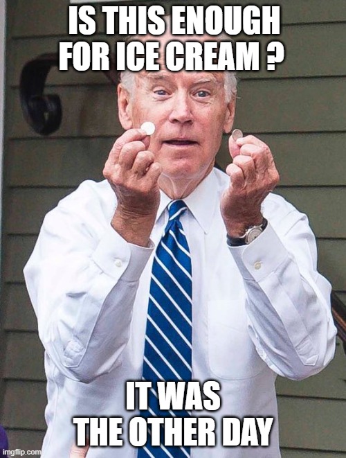 Joe Biden | IS THIS ENOUGH FOR ICE CREAM ? IT WAS THE OTHER DAY | image tagged in joe biden | made w/ Imgflip meme maker