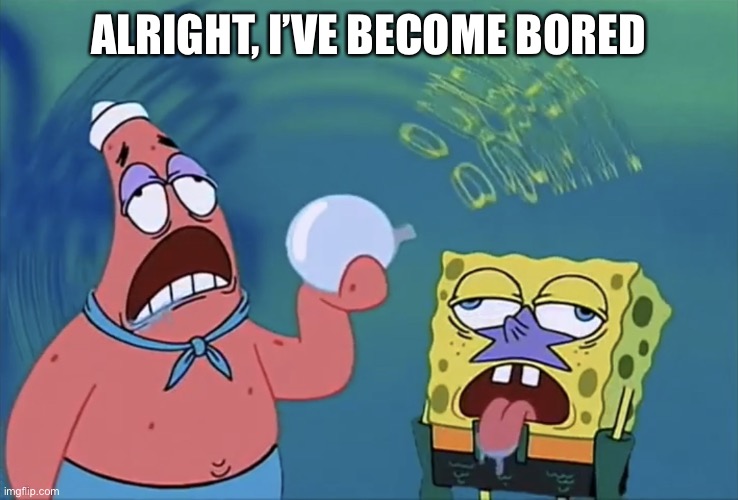 Orb of confusion | ALRIGHT, I’VE BECOME BORED | image tagged in orb of confusion | made w/ Imgflip meme maker
