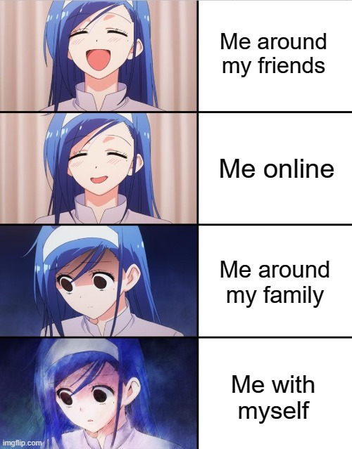 Aye. | Me around my friends; Me online; Me around my family; Me with myself | image tagged in me,bored,my life | made w/ Imgflip meme maker