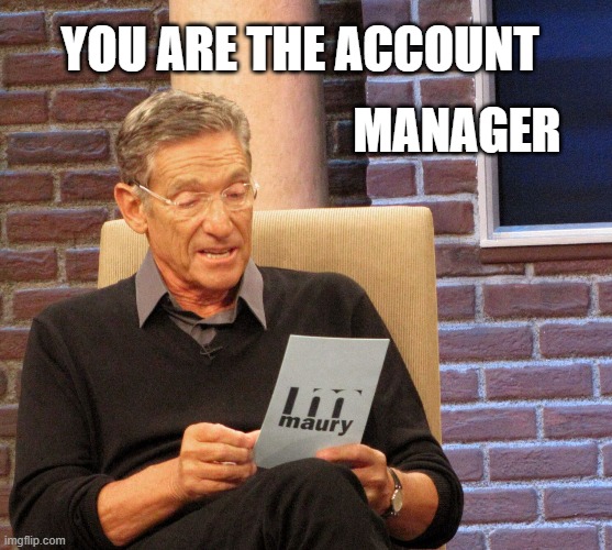 You are the account manager | YOU ARE THE ACCOUNT; MANAGER | image tagged in funny | made w/ Imgflip meme maker