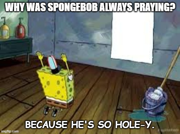 Daily Bad Dad Joke September 13 2022 | WHY WAS SPONGEBOB ALWAYS PRAYING? BECAUSE HE'S SO HOLE-Y. | image tagged in praying spongebob | made w/ Imgflip meme maker