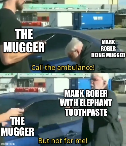 Mark Rober | THE MUGGER; MARK ROBER BEING MUGGED; MARK ROBER WITH ELEPHANT TOOTHPASTE; THE MUGGER | image tagged in call an ambulance but not for me | made w/ Imgflip meme maker