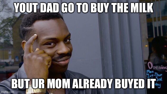 Roll safe think about it | YOUT DAD GO TO BUY THE MILK; BUT UR MOM ALREADY BUYED IT | image tagged in memes,roll safe think about it | made w/ Imgflip meme maker