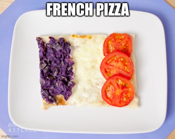 french pizza | FRENCH PIZZA | image tagged in french pizza | made w/ Imgflip meme maker