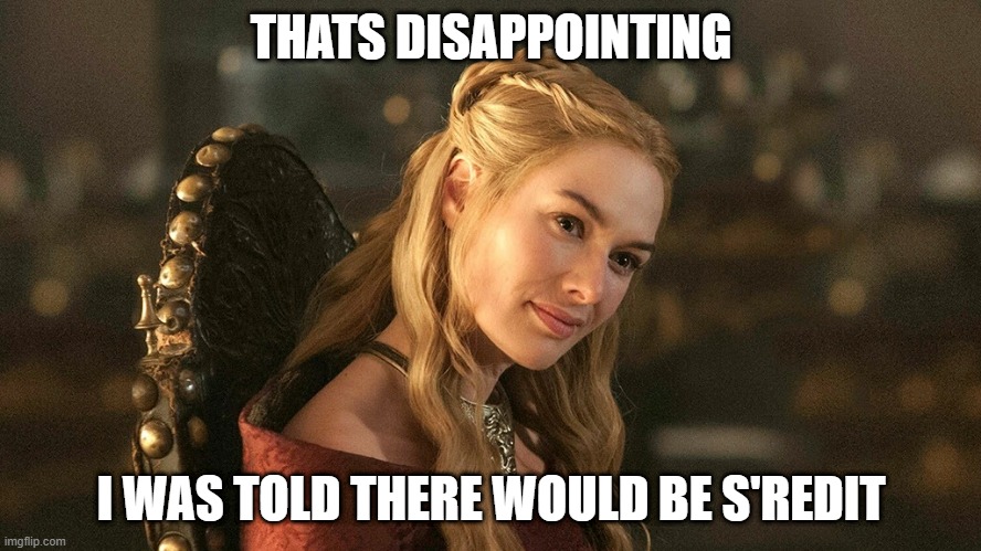 Cersei Lannister | THATS DISAPPOINTING; I WAS TOLD THERE WOULD BE S'REDIT | image tagged in cersei lannister,WetlanderHumor | made w/ Imgflip meme maker