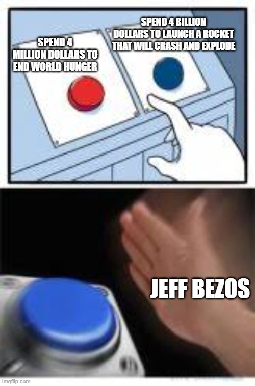 Rocket go boom | SPEND 4 MILLION DOLLARS TO END WORLD HUNGER; SPEND 4 BILLION DOLLARS TO LAUNCH A ROCKET THAT WILL CRASH AND EXPLODE; JEFF BEZOS | image tagged in red and blue buttons | made w/ Imgflip meme maker