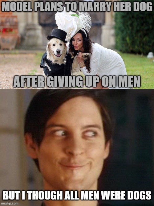 Spiderman Peter Parker | MODEL PLANS TO MARRY HER DOG; AFTER GIVING UP ON MEN; BUT I THOUGH ALL MEN WERE DOGS | image tagged in memes,spiderman peter parker | made w/ Imgflip meme maker