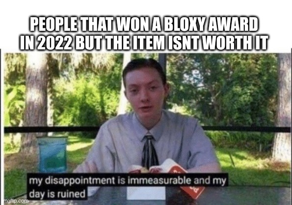My dissapointment is immeasurable and my day is ruined | PEOPLE THAT WON A BLOXY AWARD IN 2022 BUT THE ITEM ISNT WORTH IT | image tagged in my dissapointment is immeasurable and my day is ruined | made w/ Imgflip meme maker