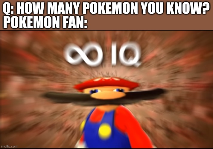 ... | POKEMON FAN:; Q: HOW MANY POKEMON YOU KNOW? | image tagged in infinity iq mario | made w/ Imgflip meme maker