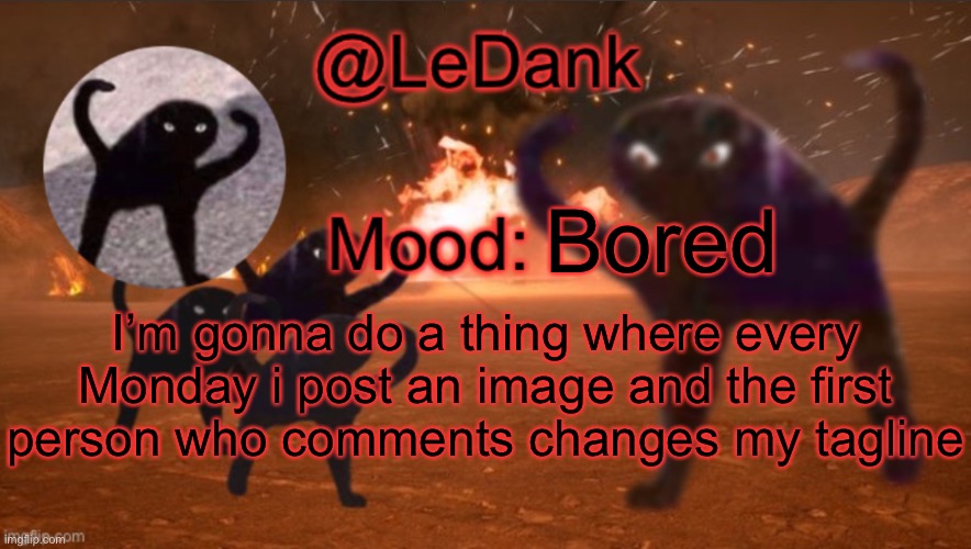 LeDank template | Bored; I’m gonna do a thing where every Monday i post an image and the first person who comments changes my tagline | image tagged in ledank template | made w/ Imgflip meme maker