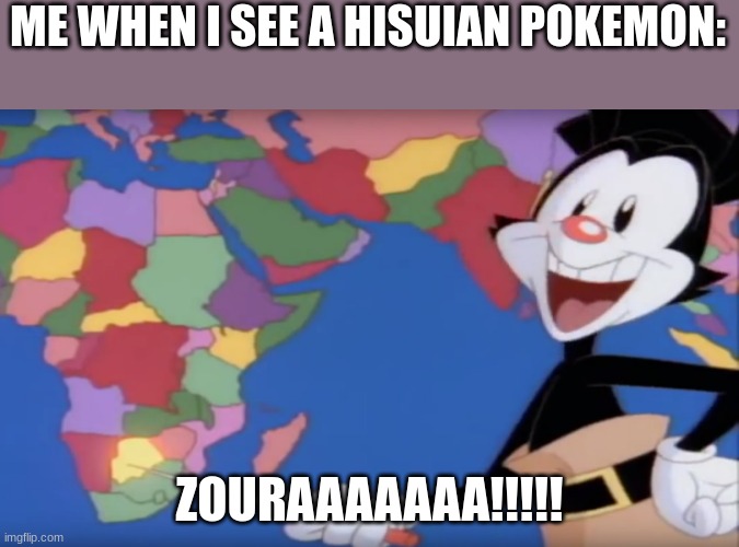 zouraaaaaa! | ME WHEN I SEE A HISUIAN POKEMON:; ZOURAAAAAAA!!!!! | image tagged in yakko's world-- botswana | made w/ Imgflip meme maker