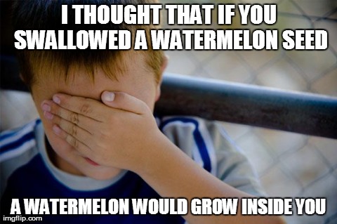 Confession Kid Meme | I THOUGHT THAT IF YOU SWALLOWED A WATERMELON SEED A WATERMELON WOULD GROW INSIDE YOU | image tagged in memes,confession kid,AdviceAnimals | made w/ Imgflip meme maker