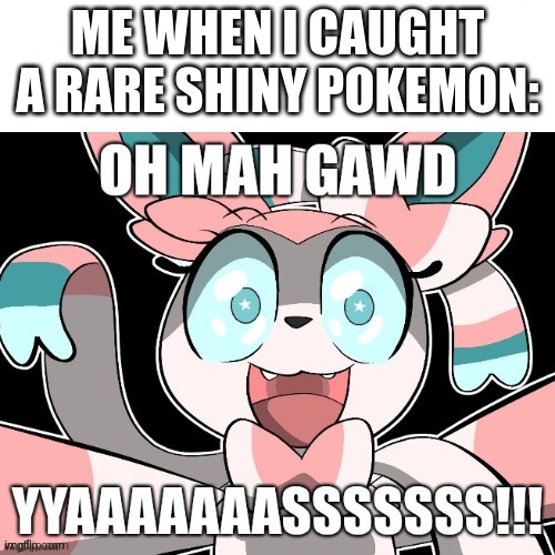 when i see a rare shiny pokemon | ME WHEN I CAUGHT A RARE SHINY POKEMON: | image tagged in sylveon saying oh mah gawd yyaaaaaaasssssss | made w/ Imgflip meme maker