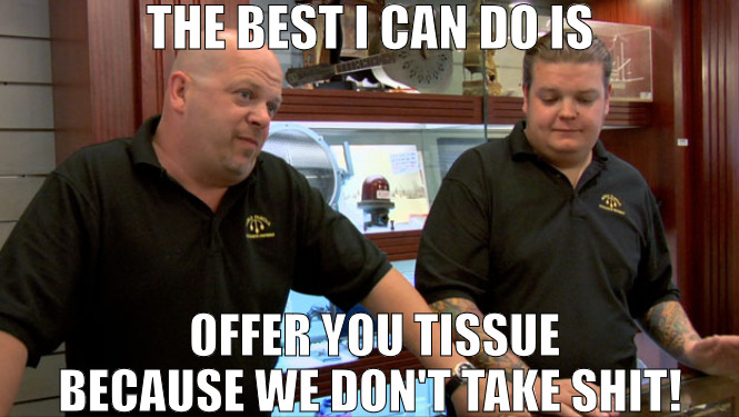 THE BEST I CAN DO FOR YOU! | THE BEST I CAN DO IS; OFFER YOU TISSUE BECAUSE WE DON'T TAKE SHIT! | image tagged in pawn stars best i can do | made w/ Imgflip meme maker