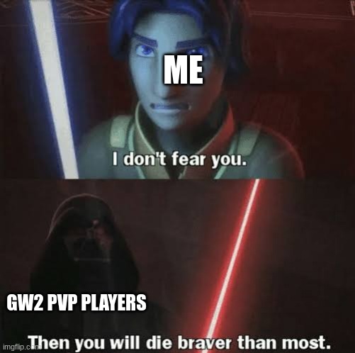 Then you will die braver than most | ME; GW2 PVP PLAYERS | image tagged in then you will die braver than most | made w/ Imgflip meme maker