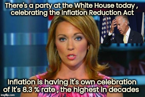 They say "Timing is everything" | There's a party at the White House today , 
celebrating the Inflation Reduction Act; Inflation is having it's own celebration of it's 8.3 % rate , the highest in decades | image tagged in real news network,task failed successfully,politicians suck,good for you,not for us,one job | made w/ Imgflip meme maker