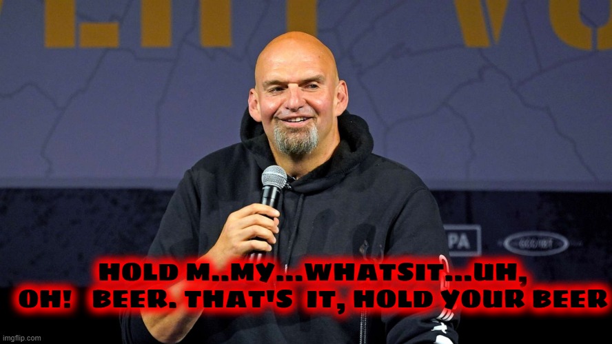 John Fetterman | HOLD M..MY...WHATSIT...UH, OH!   BEER. THAT'S  IT, HOLD YOUR BEER | image tagged in john fetterman | made w/ Imgflip meme maker