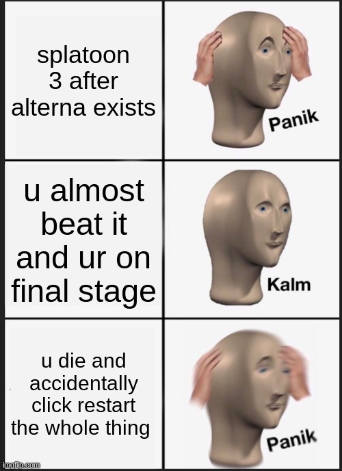 Panik Kalm Panik Meme | splatoon 3 after alterna exists; u almost beat it and ur on final stage; u die and accidentally click restart the whole thing | image tagged in memes,panik kalm panik | made w/ Imgflip meme maker
