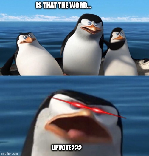 Wouldn't that make you | IS THAT THE WORD... UPVOTE??? | image tagged in wouldn't that make you | made w/ Imgflip meme maker