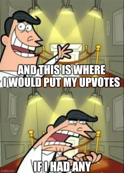 This Is Where I'd Put My Trophy If I Had One Meme | AND THIS IS WHERE I WOULD PUT MY UPVOTES; IF I HAD ANY | image tagged in memes,this is where i'd put my trophy if i had one,upvotes | made w/ Imgflip meme maker