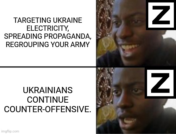 ruzzia of Today | TARGETING UKRAINE ELECTRICITY, SPREADING PROPAGANDA, REGROUPING YOUR ARMY; UKRAINIANS CONTINUE COUNTER-OFFENSIVE. | image tagged in oh yeah oh no,russia,ukraine,offensive,war,memes | made w/ Imgflip meme maker