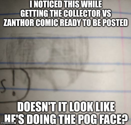 I didn't draw this but I'll explain how it happened in the comments (collector vs zanthor should be out later today) | I NOTICED THIS WHILE GETTING THE COLLECTOR VS ZANTHOR COMIC READY TO BE POSTED; DOESN'T IT LOOK LIKE HE'S DOING THE POG FACE? | made w/ Imgflip meme maker