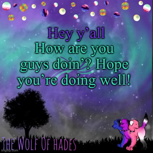I’m guessing most of you guys haven’t noticed but I haven’t been online as much recently | Hey y’all; How are you guys doin’? Hope you’re doing well! | image tagged in thewolfofhades announces crap v 694201723696969 | made w/ Imgflip meme maker
