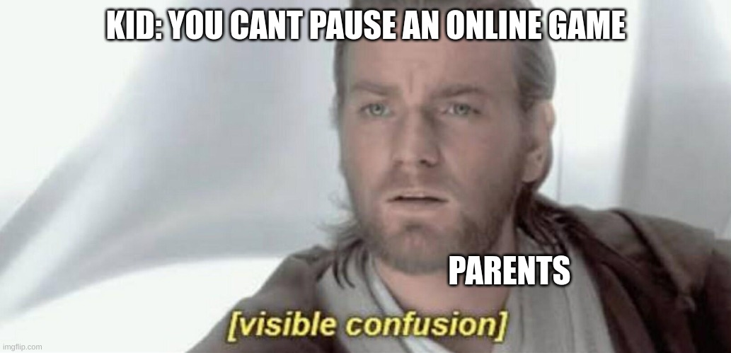 Visible Confusion | KID: YOU CANT PAUSE AN ONLINE GAME; PARENTS | image tagged in visible confusion | made w/ Imgflip meme maker