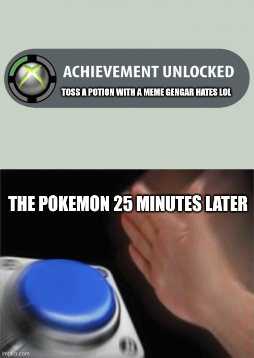 TOSS A POTION WITH A MEME GENGAR HATES LOL; THE POKEMON 25 MINUTES LATER | image tagged in achievement unlocked,memes,blank nut button | made w/ Imgflip meme maker