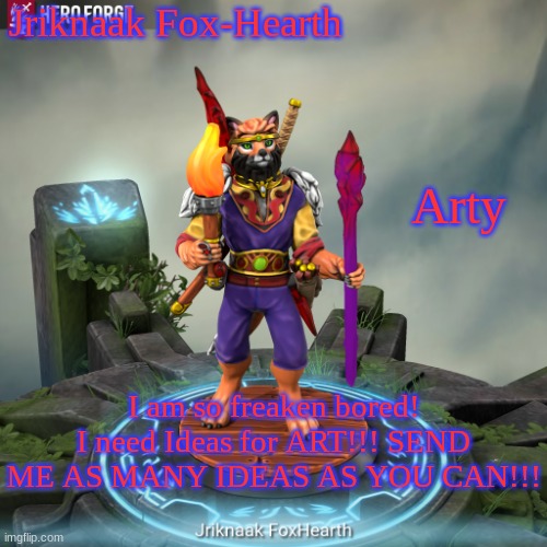 SOOOOOOOOOOOOOO BOREEEEEDDDDDDD!!! Part 1,365!!! | Jriknaak Fox-Hearth; Arty; I am so freaken bored! I need Ideas for ART!!! SEND ME AS MANY IDEAS AS YOU CAN!!! | image tagged in jriknaak fox-hearth | made w/ Imgflip meme maker