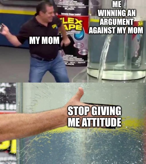 Made this on my old acc never posted it tho | ME WINNING AN ARGUMENT AGAINST MY MOM; MY MOM; STOP GIVING ME ATTITUDE | image tagged in flex tape | made w/ Imgflip meme maker