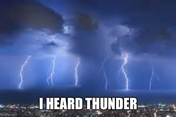 Thunderstorm | I HEARD THUNDER | image tagged in thunderstorm | made w/ Imgflip meme maker
