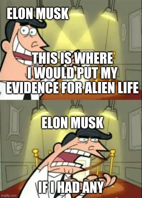 Is Elon musk A Alien | ELON MUSK; THIS IS WHERE I WOULD PUT MY EVIDENCE FOR ALIEN LIFE; ELON MUSK; IF I HAD ANY | image tagged in memes,this is where i'd put my trophy if i had one,alien week | made w/ Imgflip meme maker