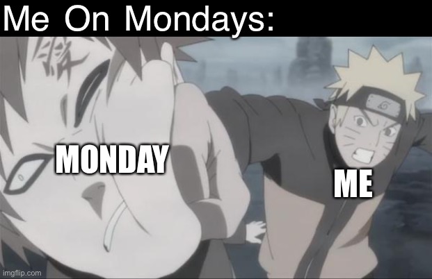 Mondays | Me On Mondays:; MONDAY; ME | image tagged in naruto punch,mondays,memes,will of fire naruto shippuden movie,naruto shippuden,gaara | made w/ Imgflip meme maker