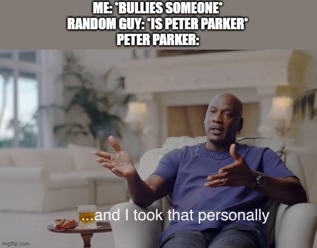 peter parker is peter parker | ME: *BULLIES SOMEONE*
RANDOM GUY: *IS PETER PARKER*
PETER PARKER: | image tagged in and i took that personally | made w/ Imgflip meme maker