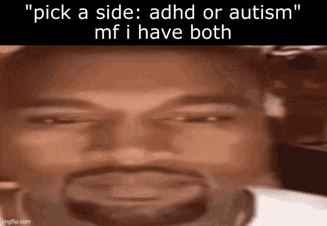 besides yall sounding like those cringe tiktokers that "collect"  mental illnesses and show it off | "pick a side: adhd or autism"
mf i have both | image tagged in kanye west stare | made w/ Imgflip meme maker