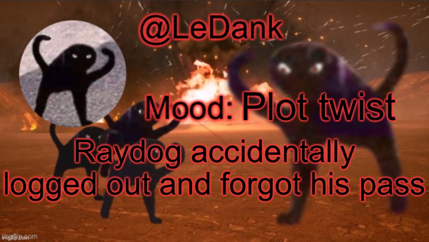 LeDank template | Plot twist; Raydog accidentally logged out and forgot his pass | image tagged in ledank template | made w/ Imgflip meme maker