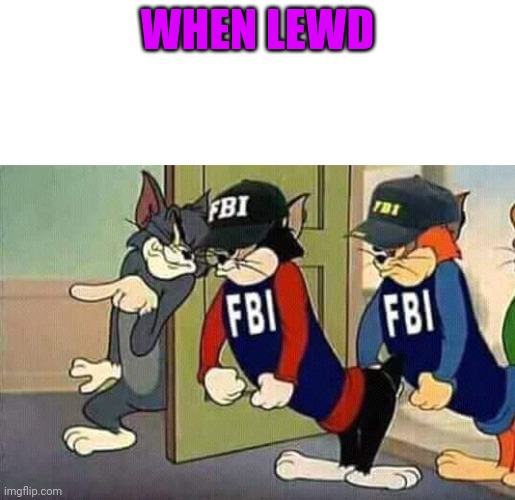 Tom & Jerry & FBI | WHEN LEWD | image tagged in tom jerry fbi | made w/ Imgflip meme maker