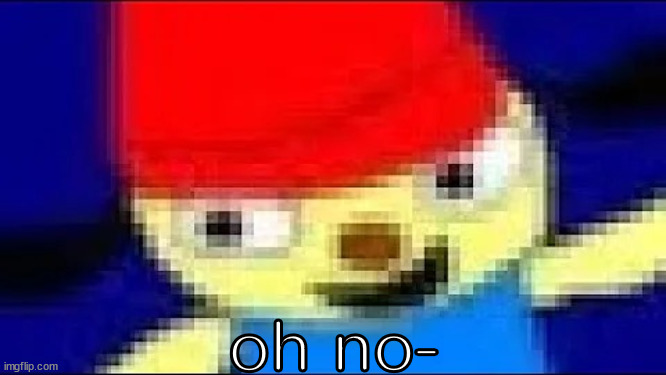 Parappa in 4k Ultra HD | oh no- | image tagged in parappa in 4k ultra hd | made w/ Imgflip meme maker