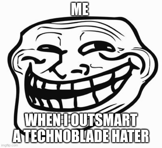 BWHAHAHAHAHA | ME; WHEN I OUTSMART A TECHNOBLADE HATER | image tagged in trollface,technoblade | made w/ Imgflip meme maker