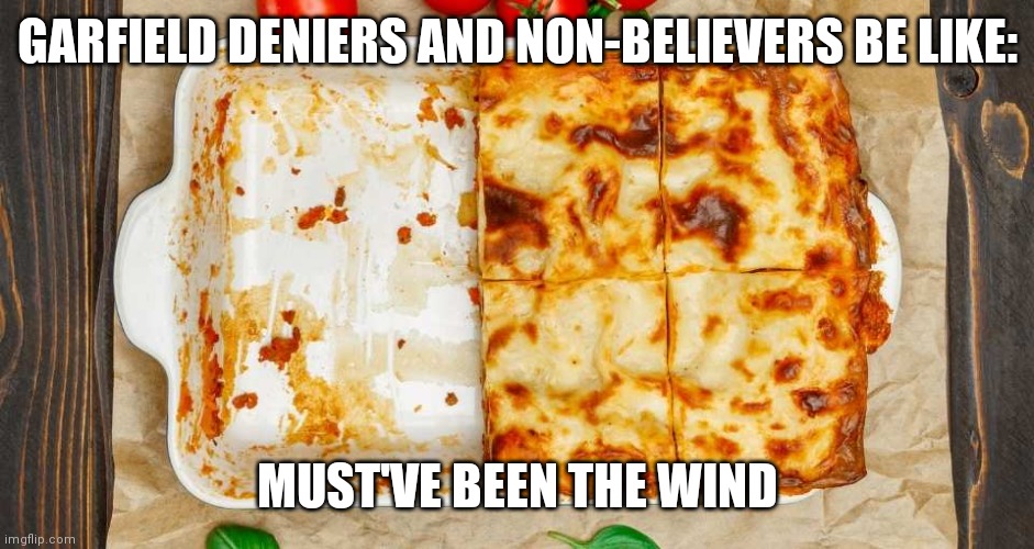 Garfield deniers be like |  GARFIELD DENIERS AND NON-BELIEVERS BE LIKE:; MUST'VE BEEN THE WIND | image tagged in garfield,wind,lasagna | made w/ Imgflip meme maker
